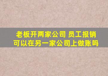 老板开两家公司 员工报销可以在另一家公司上做账吗